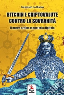 Bitcoin e criptovalute contro la sovranità. Il nuovo ordine monetario digitale libro di Lo Bianco Francesco