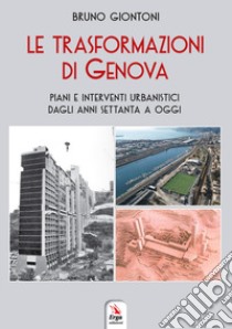 Le trasformazioni di Genova. Piani e interventi urbanistici dagli anni Settanta a oggi libro di Giontoni Bruno