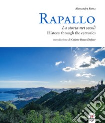 Rapallo. La storia nei secoli. Tesori e tradizioni della città e del suo territorio. Ediz. italiana e inglese libro di Rotta A. (cur.)