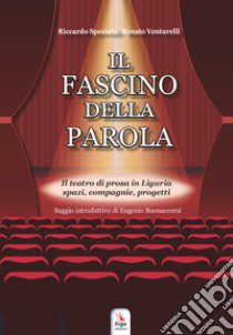 Il fascino della parola. Il teatro di prosa in Liguria spazi, compagnie, progetti. Con Contenuto digitale per accesso on line libro di Speciale Riccardo; Venturelli Renato