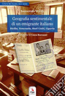 Geografia sentimentale di un emigrante italiano. Sicilia, Venezuela, Stati Uniti, Liguria libro di Vento Salvatore