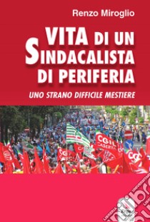 Vita di un sindacalista di periferia libro di Miroglio Renzo