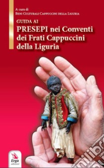 Guida ai presepi nei conventi dei frati cappuccini. Storia, luoghi, tradizione e curiosità in Liguria libro di Beni culturali Cappuccini della Liguria (cur.)