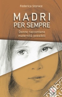 Madri per sempre. Donne raccontano maternità possibili libro di Storace Federica