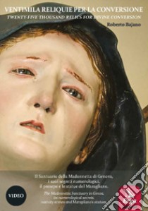 Ventimila reliquie per la conversione-Twenty-five thousand relics for divine conversion. Il Santuario della Madonnetta di Genova, i suoi segreti numerologici, il presepe e le statue del Maragliano. Ediz. bilingue libro di Bajano Roberto