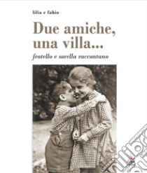 Due amiche, una villa... fratello e sorella raccontano libro di Capocaccia Fabio; Capocaccia Lilia