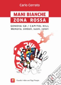 Mani bianche Zona Rossa. Genova G8 - Capitol Hill. Memoria, simboli, suoni, colori libro di Cerrato Carlo