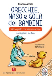 Orecchie, naso e gola dei bambini. Tutto quello che serve sapere. Consigli del medico libro di Ameli Franco