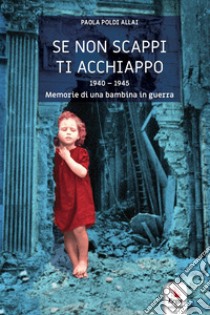 Se non scappi ti acchiappo. 1940-1945. Memorie di una bambina in guerra libro di Poldi Allai Paola