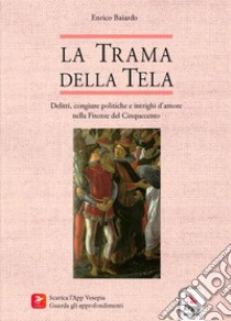 La trama della tela. Delitti, congiure politiche e intrighi d'amore nella Firenze del Cinquecento libro di Baiardo Enrico