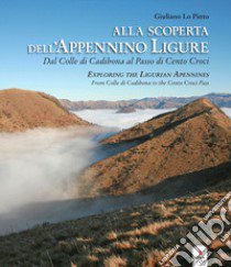 Alla scoperta dell'Appennino ligure. Dal colle di Cadibona al Passo di Cento Croci-Exploring the Ligurian Apennines. From Colle di Cadibona to the Cento Croci Pass. Con video e materiali fruibili con QR Code libro di Lo Pinto Giuliano