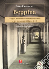 Beppina. Viaggio nella condizione delle donne e nei manicomi di inizio '900. Con contenuti multimediali libro di Pierantoni Paola