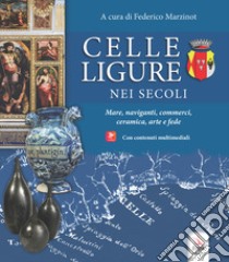 Celle Ligure nei secoli. Mare, naviganti, commerci, ceramica, arte e fede. Con contenuti multimediali libro di Marzinot F. (cur.)