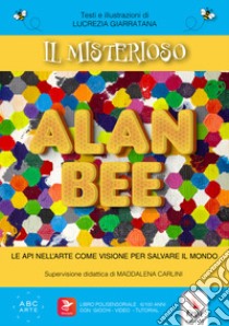 Il misterioso Alan Bee. Le api nell'arte come visione per salvare il mondo. Con contenuti multimediali libro di Giarratana Lucrezia