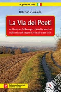 La Via dei poeti. Da Genova a Milano per viottoli e sentieri (sulle tracce di Eugenio Montale e non solo). Con video e foto libro di Colombo Roberto G.