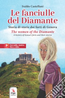 Le fanciulle del Diamante. Storia di storie dai forti di Genova-The women of the Diamante. A history of Genoa's forts and their stories. Ediz. bilingue. Con video e immagini libro di Castellani Ivaldo