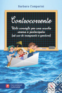 Controcorrente. Utili consigli per una scuola serena e partecipata (ad uso di insegnanti e genitori) libro di Comparini Barbara