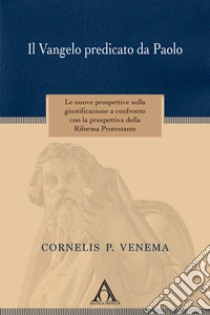 Il Vangelo predicato da Paolo. Le nuove prospettive sulla giustificazione a confronto con la prospettiva della riforma protestante libro di Venema Cornelis P.