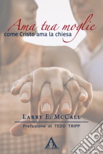 Ama tua moglie come Cristo ama la Chiesa libro di McCall Larry E.