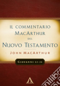 Il commentario MacArchur del Nuovo Testamento. Giovanni 12-21 libro di MacArthur John