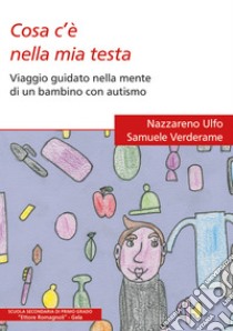 Cosa c'è nella mia testa. Viaggio guidato nella mente di un bambino con autismo libro di Ulfo Nazzareno; Verderame Samuele