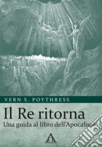 Il Re ritorna. Una guida al libro dell'Apocalisse libro di Poythress Vern S.