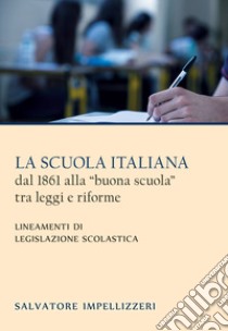 La scuola italiana dal 1861 alla «buona scuola» tra leggi e riforme. Lineamenti di legislazione scolastica libro di Impellizzeri Salvatore