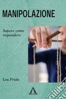 Manipolazione. Sapere come rispondere libro di Priolo Lou