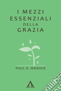 I mezzi essenziali della grazia. Ediz. integrale libro di Washer Paul D.