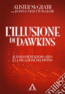 L'illusione di Dawkins. Il fondamentalismo ateo e la negazione del divino libro di McGrath Alister; Collicutt McGrath Johanna