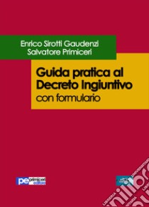 Guida pratica al Decreto Ingiuntivo. Con formulario libro di Sirotti Gaudenzi Enrico; Primiceri Salvatore