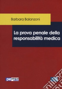 La prova penale della responsabilità medica libro di Balanzoni Barbara