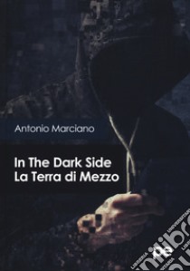 In the dark side. La terra di mezzo libro di Marciano Antonio