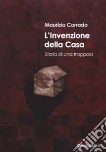 L'invenzione della casa. Storia di una trappola libro di Corrado Maurizio