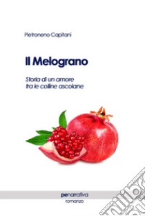 Il melograno. Storia di un amore tra le colline ascolane libro di Capitani Pietroneno