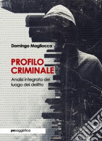 Profilo criminale. Analisi integrata del luogo del delitto libro di Magliocca Domingo