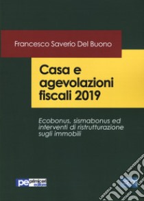 Casa e agevolazioni fiscali 2019. Ecobonus, sismabonus ed interventi di ristrutturazione sugli immobili libro di Del Buono Francesco Saverio