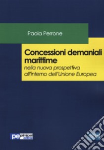 Concessioni demaniali marittime nella nuova prospettiva all'interno dell'Unione Europea libro di Perrone Paola