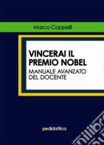 Vincerai il premio Nobel. Manuale avanzato del docente libro di Coppelli Marco