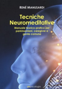 Tecniche neuromeditative. Manuale teorico-pratico per parkinsoniani, caregiver e gente comune libro di Manusardi René