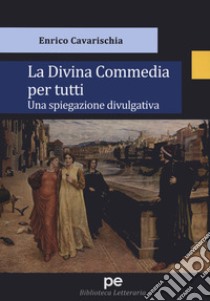 La Divina Commedia per tutti. Una spiegazione divulgativa libro di Cavarischia Enrico