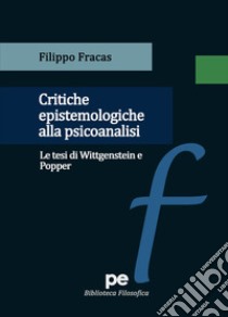 Critiche epistemologiche alla psicoanalisi. Le tesi di Wittgenstein e Popper libro di Fracas Filippo