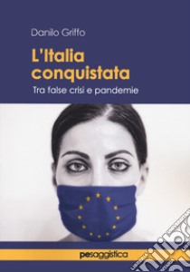 L'Italia conquistata. Tra false crisi e pandemie libro di Griffo Danilo