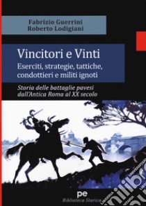 Vincitori e vinti. Eserciti, strategie, tattiche, condottieri e militi ignoti. Storia delle battaglie pavesi dall'antica Roma al XX secolo libro di Guerrini Fabrizio; Lodigiani Roberto