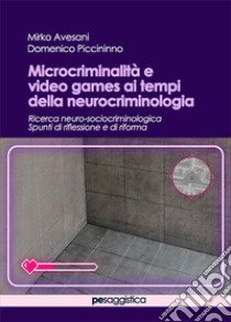 Microcriminalità e video games ai tempi della neurocriminologia libro di Avesani Mirko; Piccininno Domenico