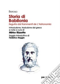 Storia di Babilonia. Seguita dai frammenti de L'Astronomia libro di Beroso; Rizzotto M. (cur.)