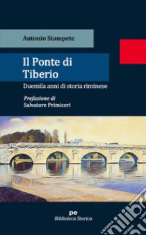 Il ponte di Tiberio. Duemila anni di storia riminese libro di Stampete Antonio