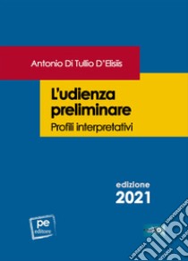L'udienza preliminare. Profili interpretativi libro di Di Tullio D'Elisiis Antonio