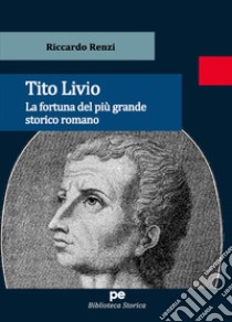 Tito Livio. La fortuna del più grande storico romano libro di Renzi Riccardo