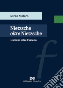 Nietzsche oltre Nietzsche. L'umano oltre l'umano libro di Nistoro Mirko